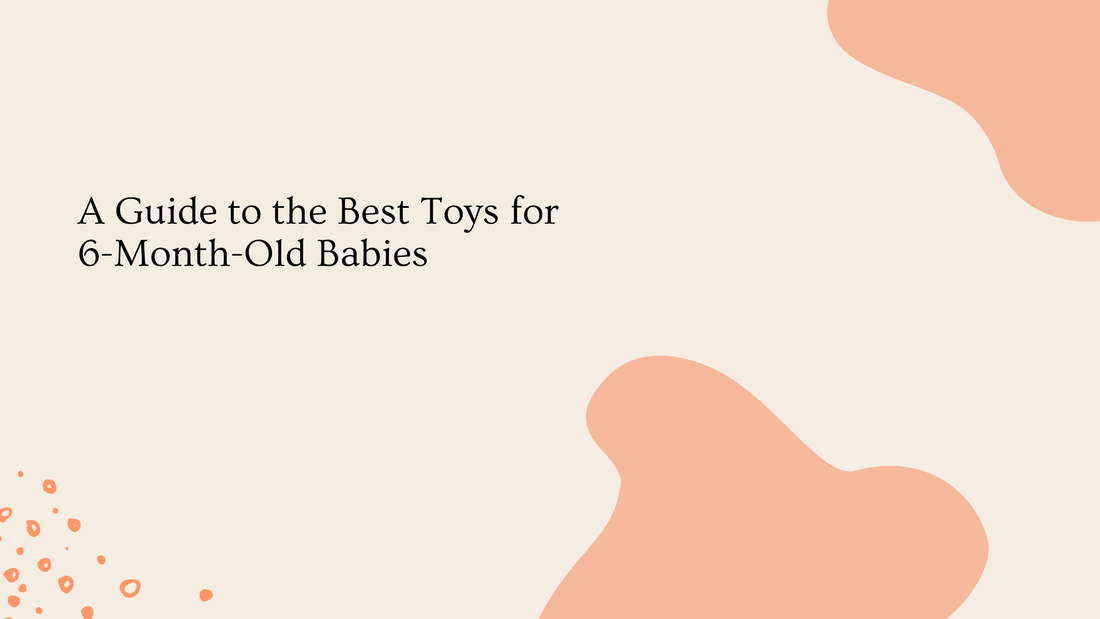 A Guide to the Best Toys for 6-Month-Old Babies