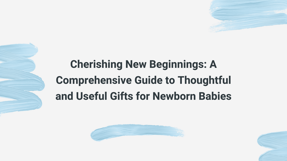 Cherishing New Beginnings: A Comprehensive Guide to Thoughtful and Useful Gifts for Newborn Babies